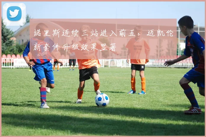 诺里斯连续三站进入前五，迈凯伦新套件升级效果显著