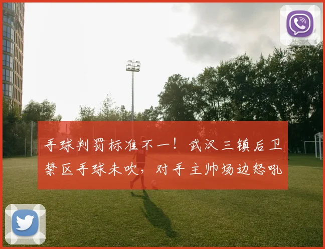 手球判罚标准不一!武汉三镇后卫禁区手球未吹,对手主帅场边怒吼