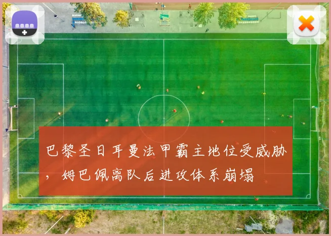 巴黎圣日耳曼法甲霸主地位受威胁,姆巴佩离队后进攻体系崩塌