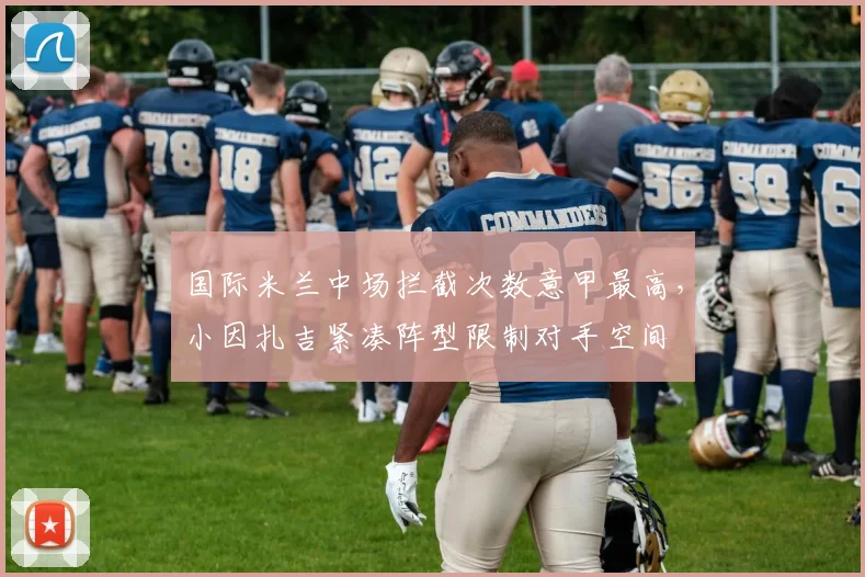 国际米兰中场拦截次数意甲最高，小因扎吉紧凑阵型限制对手空间