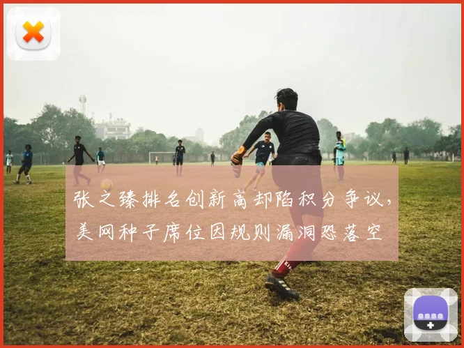 张之臻排名创新高却陷积分争议，美网种子席位因规则漏洞恐落空