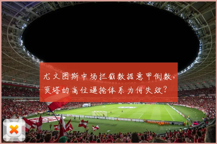 尤文图斯中场拦截数据意甲倒数,莫塔的高位逼抢体系为何失效?