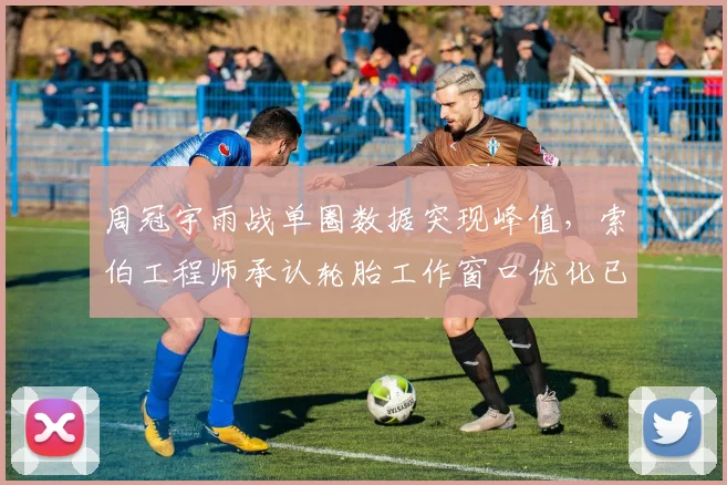 周冠宇雨战单圈数据突现峰值,索伯工程师承认轮胎工作窗口优化已超越预期目标