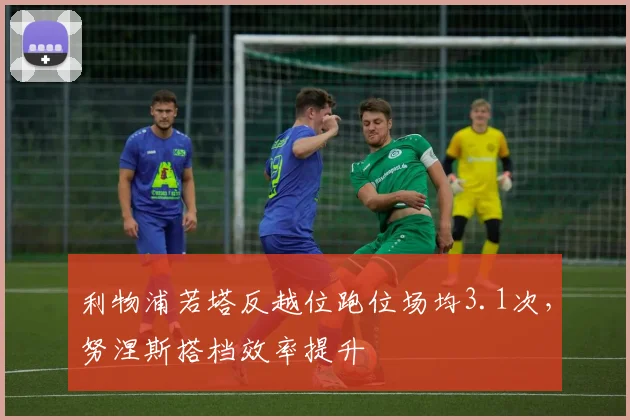 利物浦若塔反越位跑位场均3.1次,努涅斯搭档效率提升